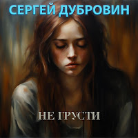 Сергей Дубровин - Не Грусти загрузить